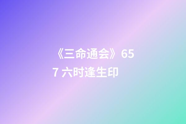 《三命通会》6.57 六时逢生印